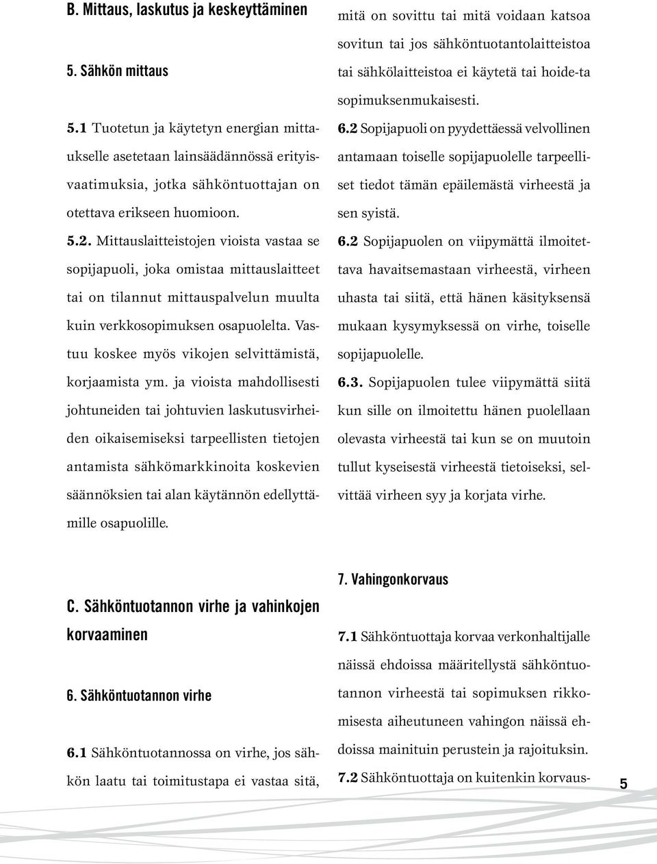 1 Tuotetun ja käytetyn energian mittaukselle asetetaan lainsäädännössä erityisvaatimuksia, jotka sähköntuottajan on otettava erikseen huomioon. 5.2.