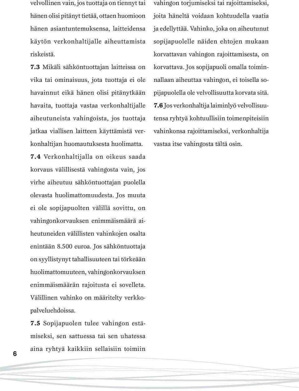 tuottaja jatkaa viallisen laitteen käyttämistä verkonhaltijan huomautuksesta huolimatta. vahingon torjumiseksi tai rajoittamiseksi, joita häneltä voidaan kohtuudella vaatia ja edellyttää.