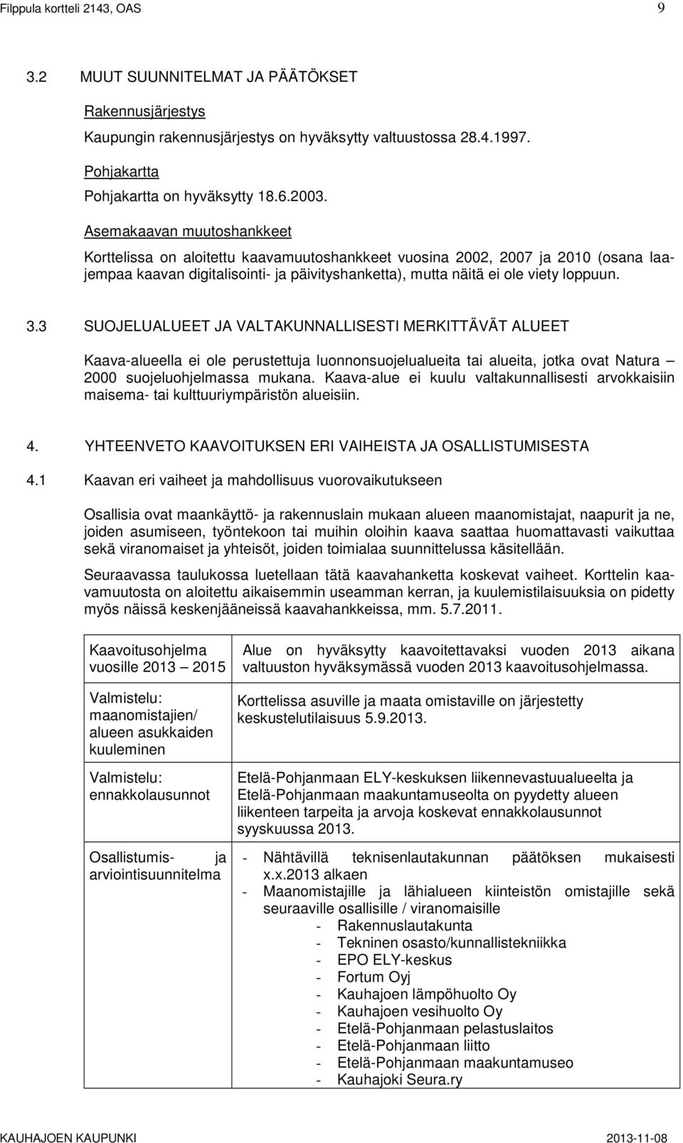 3 SUOJELUALUEET JA VALTAKUNNALLISESTI MERKITTÄVÄT ALUEET Kaava-alueella ei ole perustettuja luonnonsuojelualueita tai alueita, jotka ovat Natura 2000 suojeluohjelmassa mukana.