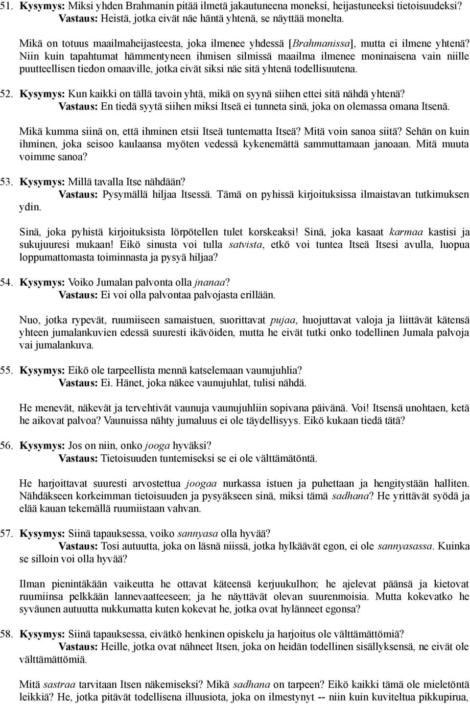 Niin kuin tapahtumat hämmentyneen ihmisen silmissä maailma ilmenee moninaisena vain niille puutteellisen tiedon omaaville, jotka eivät siksi näe sitä yhtenä todellisuutena. 52.