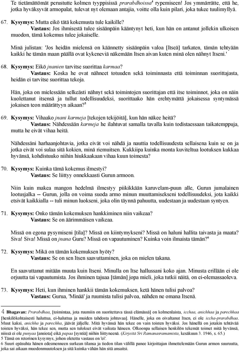 Vastaus: Jos ihmisestä tulee sisäänpäin kääntynyt heti, kun hän on antanut jollekin ulkoisen muodon, tämä kokemus tulee jokaiselle.