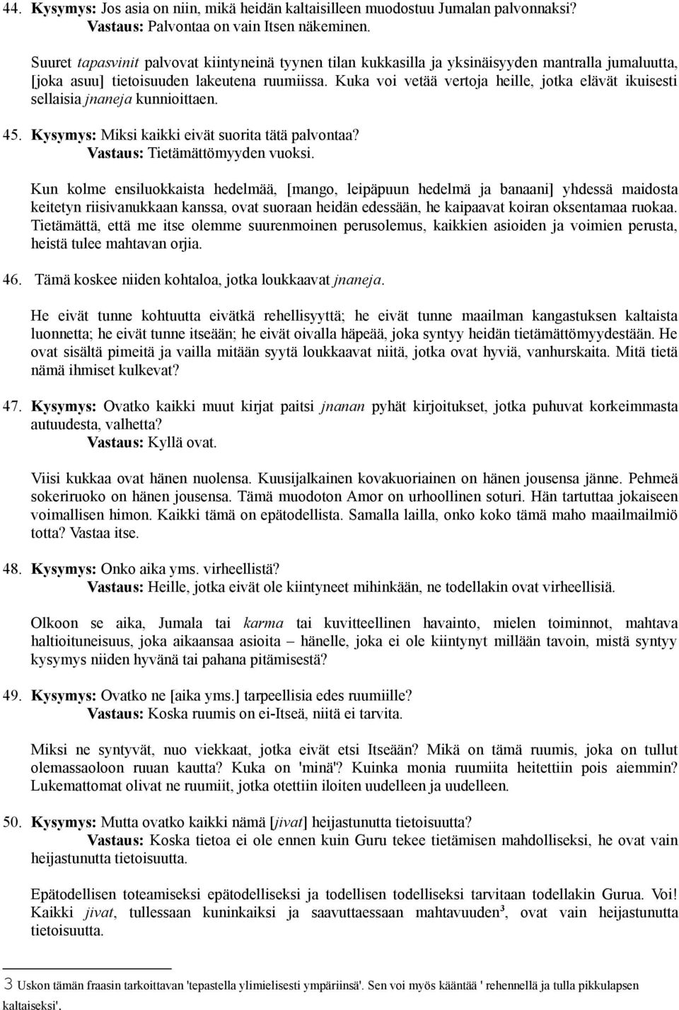 Kuka voi vetää vertoja heille, jotka elävät ikuisesti sellaisia jnaneja kunnioittaen. 45. Kysymys: Miksi kaikki eivät suorita tätä palvontaa? Vastaus: Tietämättömyyden vuoksi.