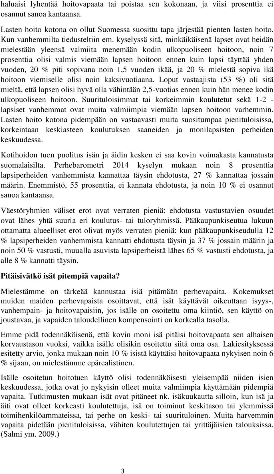 kyselyssä sitä, minkäikäisenä lapset ovat heidän mielestään yleensä valmiita menemään kodin ulkopuoliseen hoitoon, noin 7 prosenttia olisi valmis viemään lapsen hoitoon ennen kuin lapsi täyttää yhden