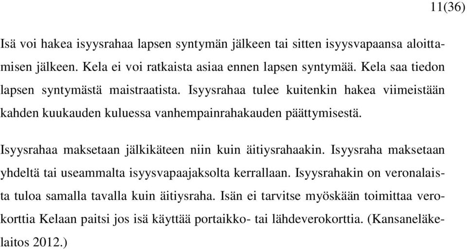 Isyysrahaa maksetaan jälkikäteen niin kuin äitiysrahaakin. Isyysraha maksetaan yhdeltä tai useammalta isyysvapaajaksolta kerrallaan.