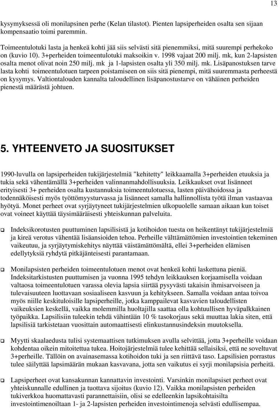 mk, kun 2-lapsisten osalta menot olivat noin 250 milj. mk ja 1-lapsisten osalta yli 350 milj. mk. Lisäpanostuksen tarve lasta kohti toimeentulotuen tarpeen poistamiseen on siis sitä pienempi, mitä suuremmasta perheestä on kysymys.