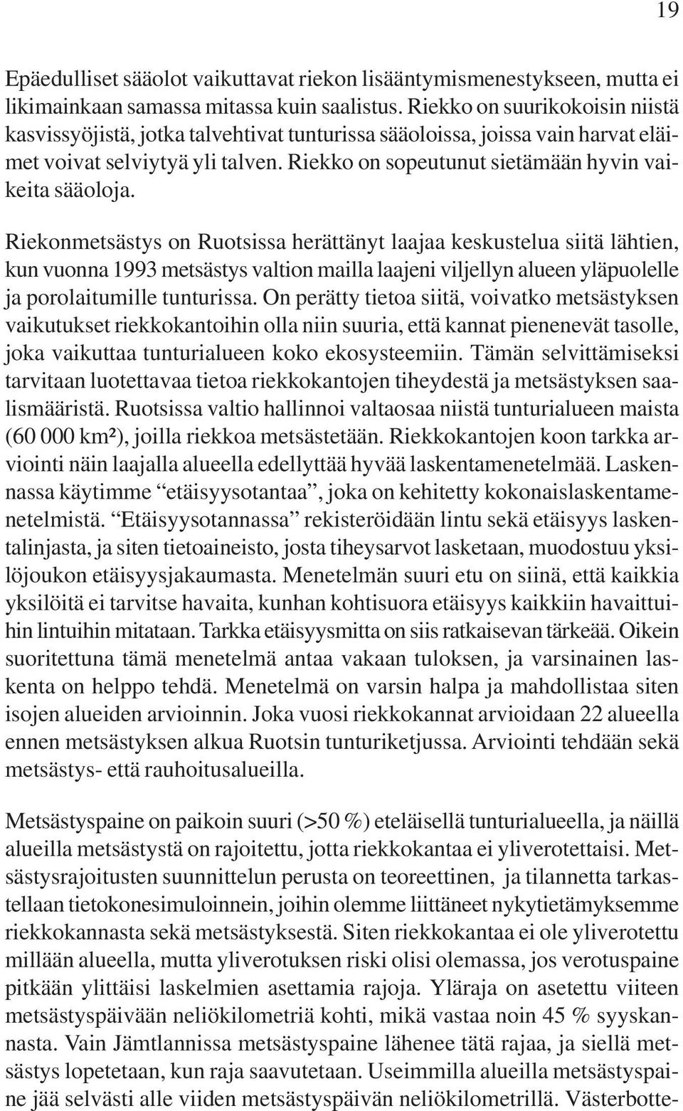 Riekonmetsästys on Ruotsissa herättänyt laajaa keskustelua siitä lähtien, kun vuonna 1993 metsästys valtion mailla laajeni viljellyn alueen yläpuolelle ja porolaitumille tunturissa.