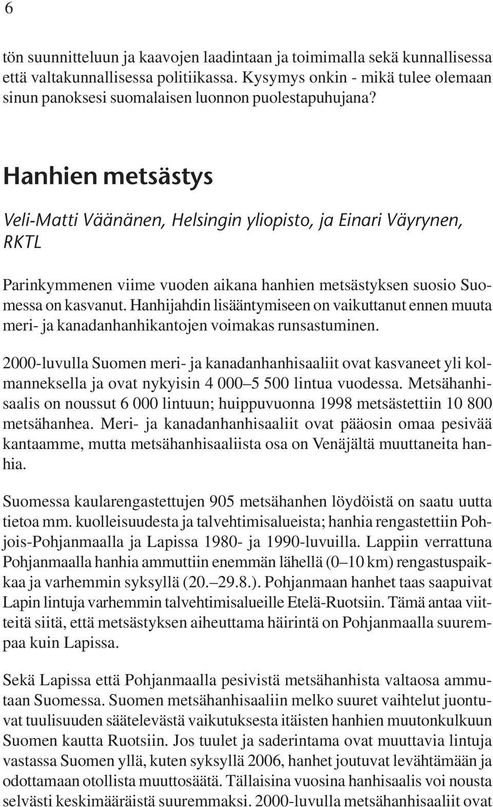 Hanhien metsästys Veli-Matti Väänänen, Helsingin yliopisto, ja Einari Väyrynen, RKTL Parinkymmenen viime vuoden aikana hanhien metsästyksen suosio Suomessa on kasvanut.