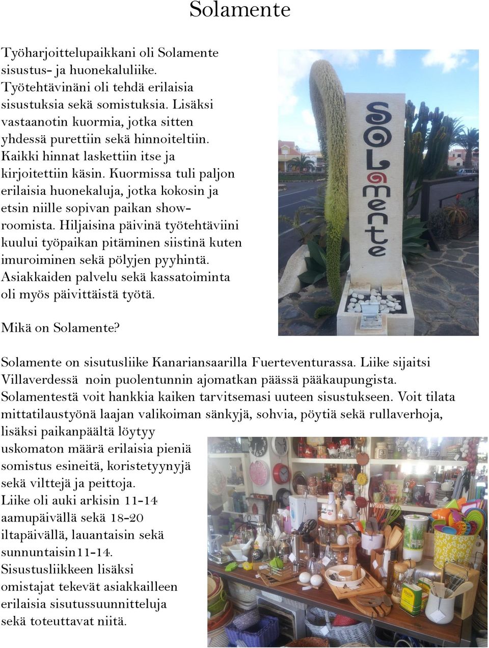 Kuormissa tuli paljon erilaisia huonekaluja, jotka kokosin ja etsin niille sopivan paikan showroomista.