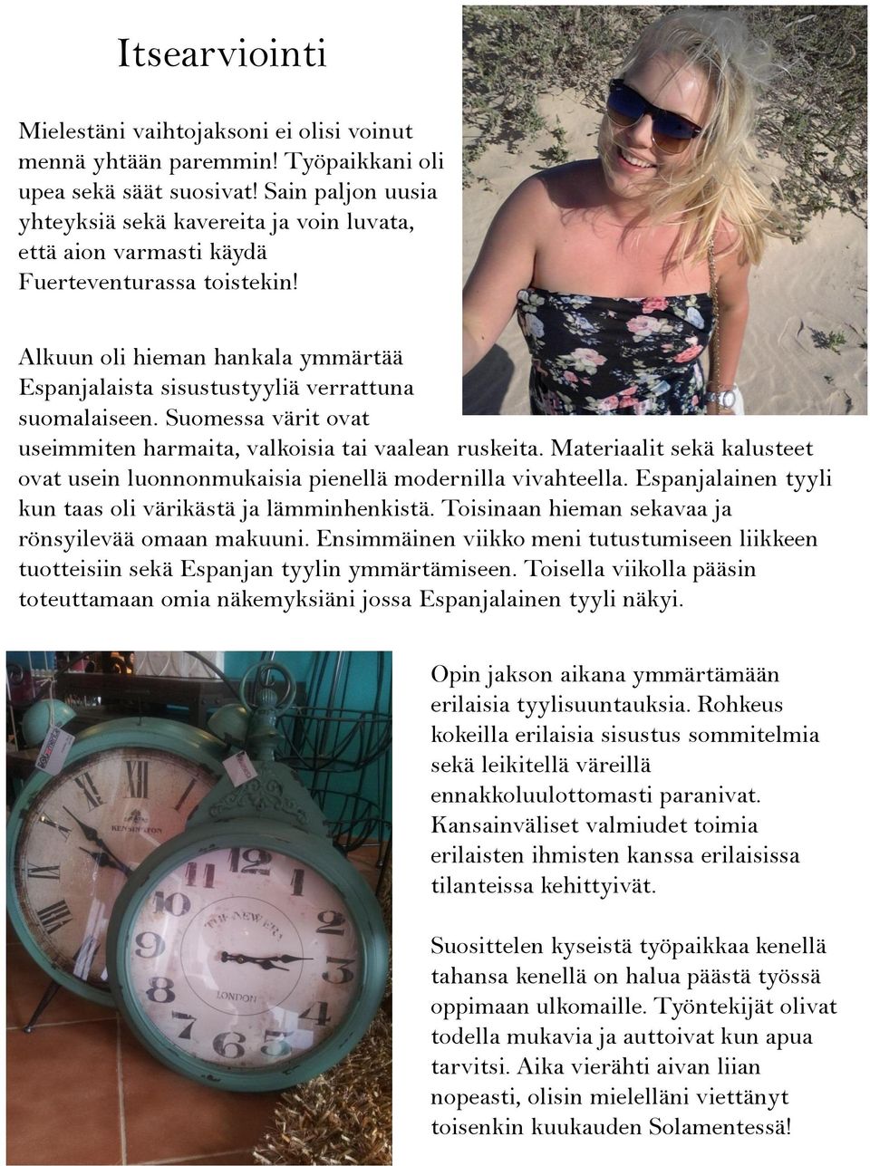 Suomessa värit ovat useimmiten harmaita, valkoisia tai vaalean ruskeita. Materiaalit sekä kalusteet ovat usein luonnonmukaisia pienellä modernilla vivahteella.