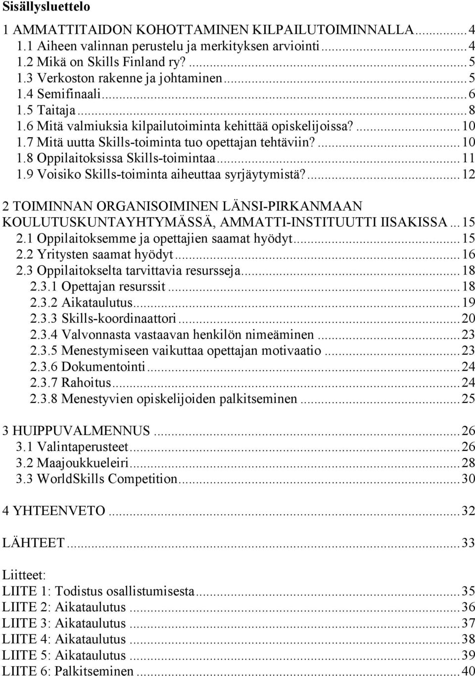 ..11 1.9 Voisiko Skills-toiminta aiheuttaa syrjäytymistä?...12 2 TOIMINNAN ORGANISOIMINEN LÄNSI-PIRKANMAAN KOULUTUSKUNTAYHTYMÄSSÄ, AMMATTI-INSTITUUTTI IISAKISSA...15 2.