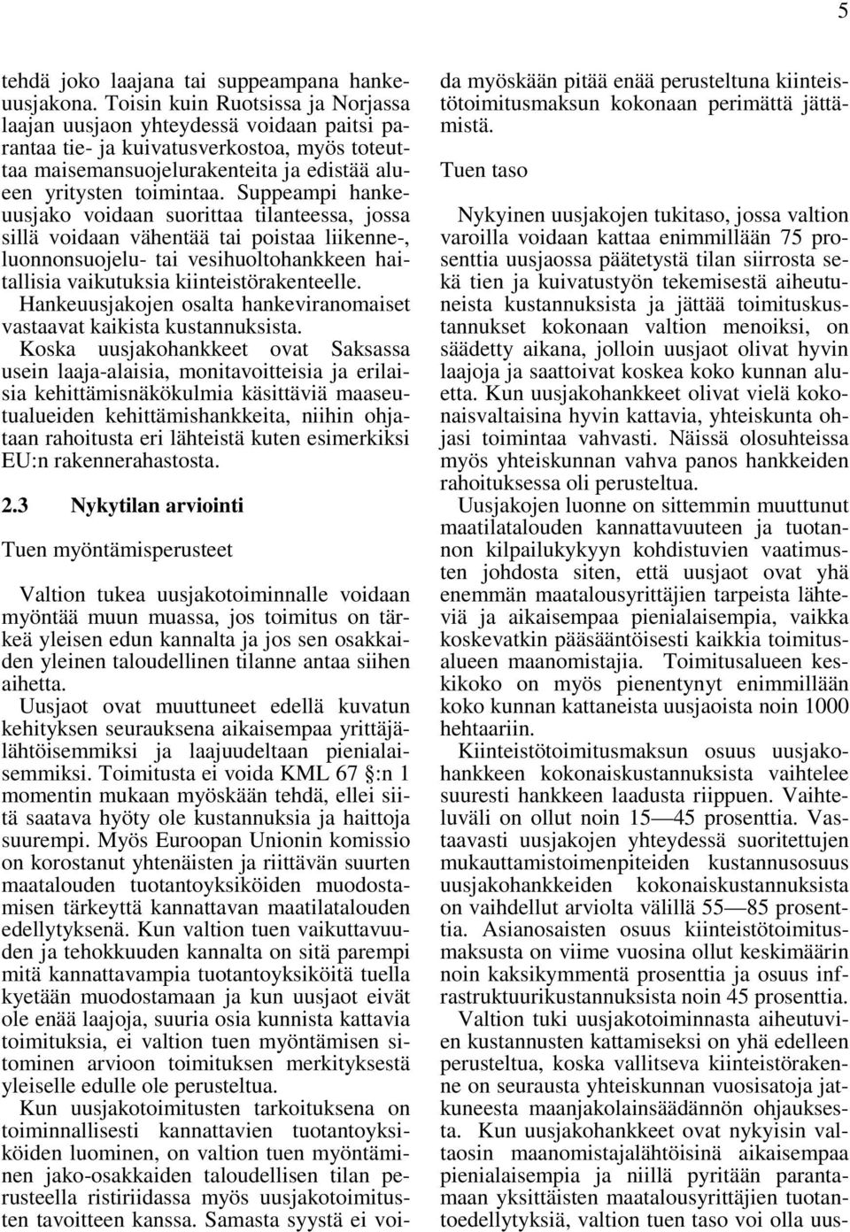 Suppeampi hankeuusjako voidaan suorittaa tilanteessa, jossa sillä voidaan vähentää tai poistaa liikenne-, luonnonsuojelu- tai vesihuoltohankkeen haitallisia vaikutuksia kiinteistörakenteelle.