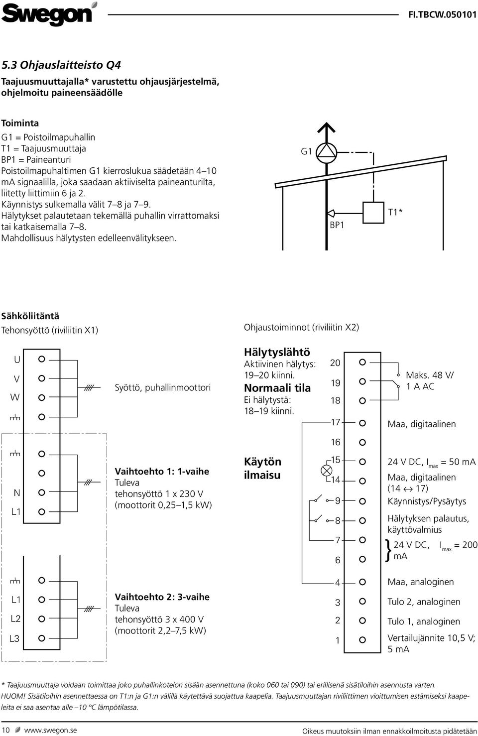 Hälytykset palautetaan tekemällä puhallin virrattomaksi tai katkaisemalla 7 8. Mahdollisuus hälytysten edelleenvälitykseen.