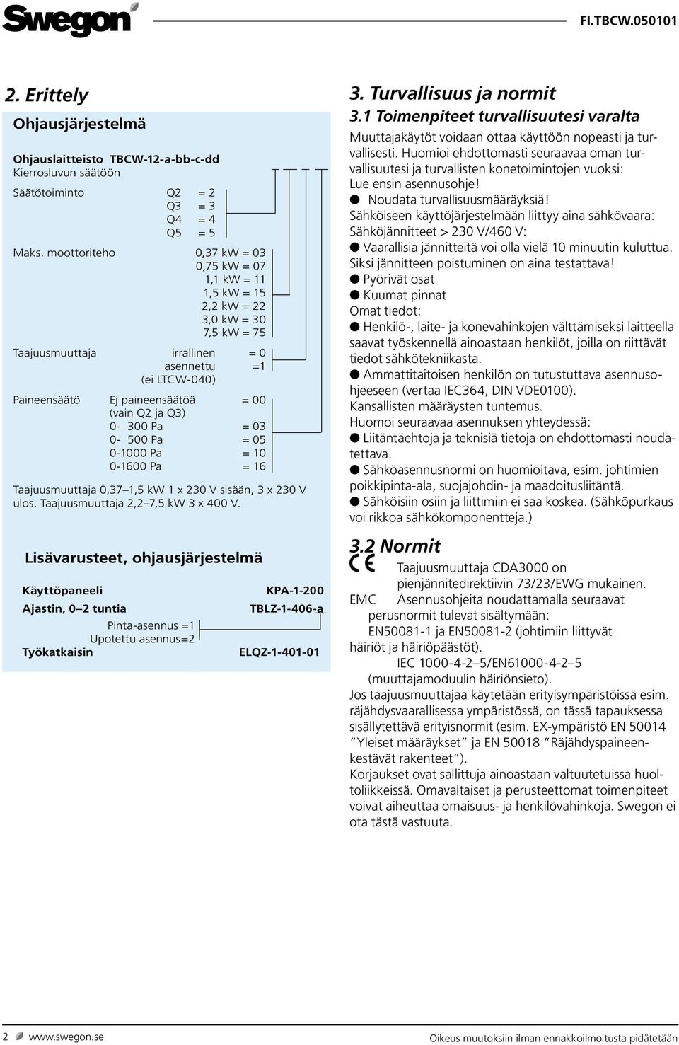 Q2 ja Q3) 0-300 Pa = 03 0-500 Pa = 05 0-1000 Pa = 10 0-1600 Pa = 16 Taajuusmuuttaja 0,37 1,5 kw 1 x 230 V sisään, 3 x 230 V ulos. Taajuusmuuttaja 2,2 7,5 kw 3 x 400 V.