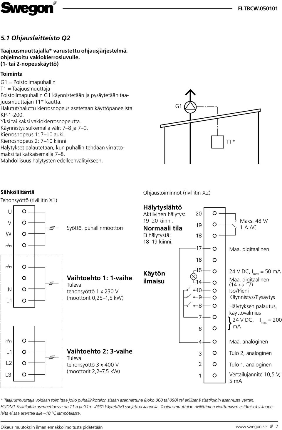 Halutut/haluttu kierrosnopeus asetetaan käyttöpaneelista KP-1-200. Yksi tai kaksi vakiokierrosnopeutta. Käynnistys sulkemalla välit 7 8 ja 7 9. Kierrosnopeus 1: 7 10 auki.