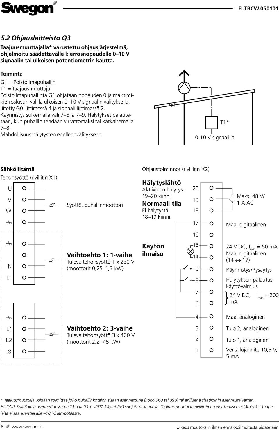 signaali liittimessä 2. Käynnistys sulkemalla väli 7 8 ja 7 9. Hälytykset palautetaan, kun puhallin tehdään virrattomaksi tai katkaisemalla 7 8. Mahdollisuus hälytysten edelleenvälitykseen.