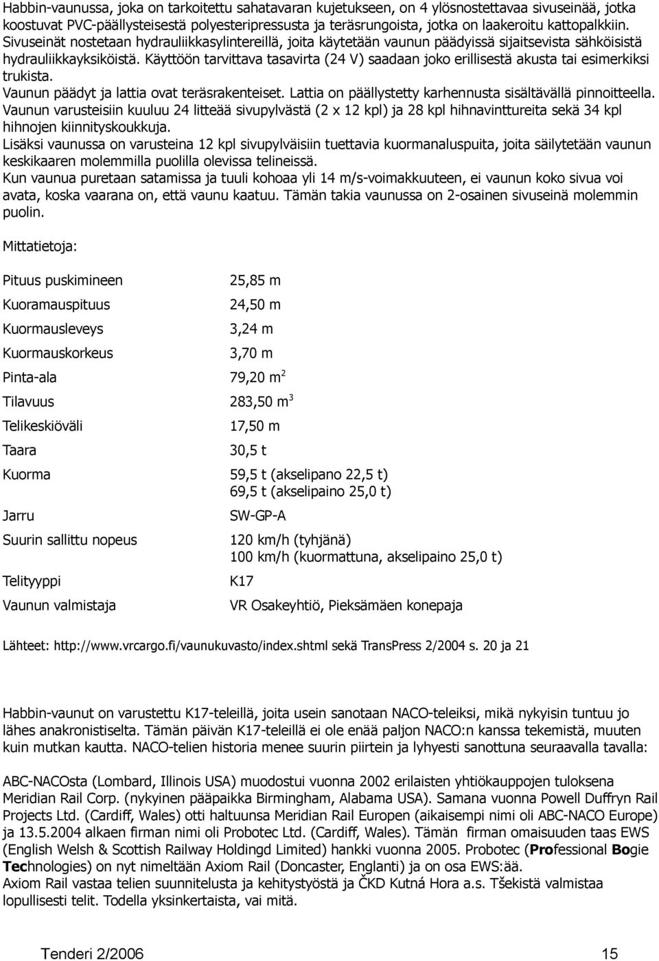 Käyttöön tarvittava tasavirta (24 V) saadaan joko erillisestä akusta tai esimerkiksi trukista. Vaunun päädyt ja lattia ovat teräsrakenteiset.