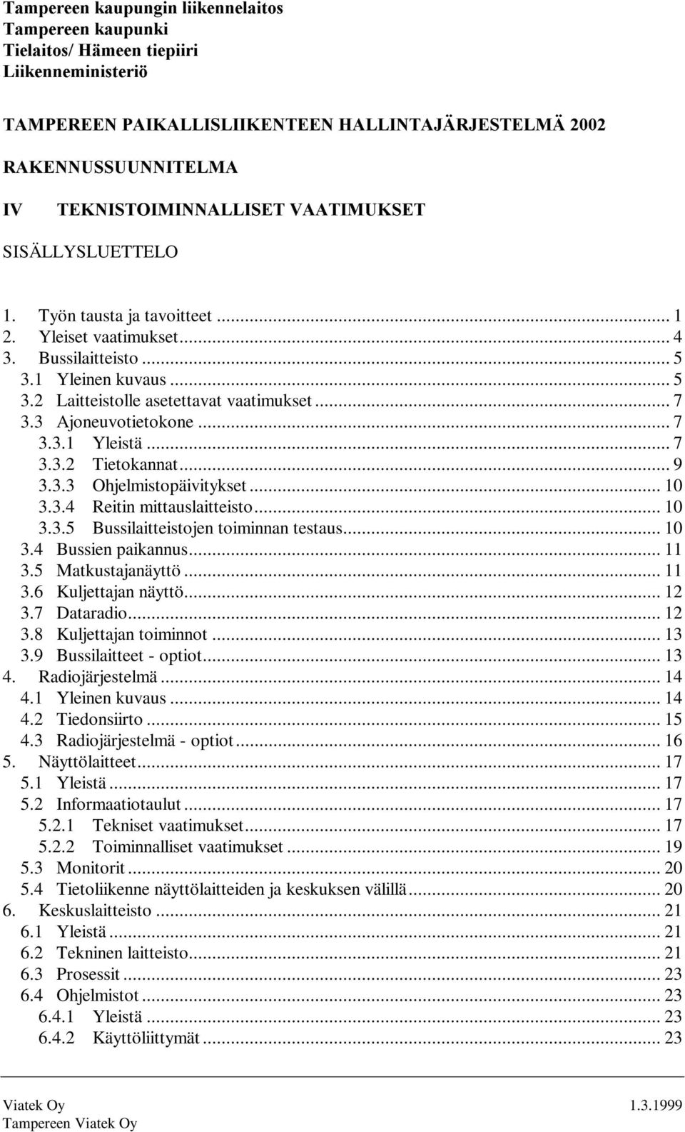 .. 10 3.3.5 Bussilaitteistojen toiminnan testaus... 10 3.4 Bussien paikannus... 11 3.5 Matkustajanäyttö... 11 3.6 Kuljettajan näyttö... 12 3.7 Dataradio... 12 3.8 Kuljettajan toiminnot... 13 3.