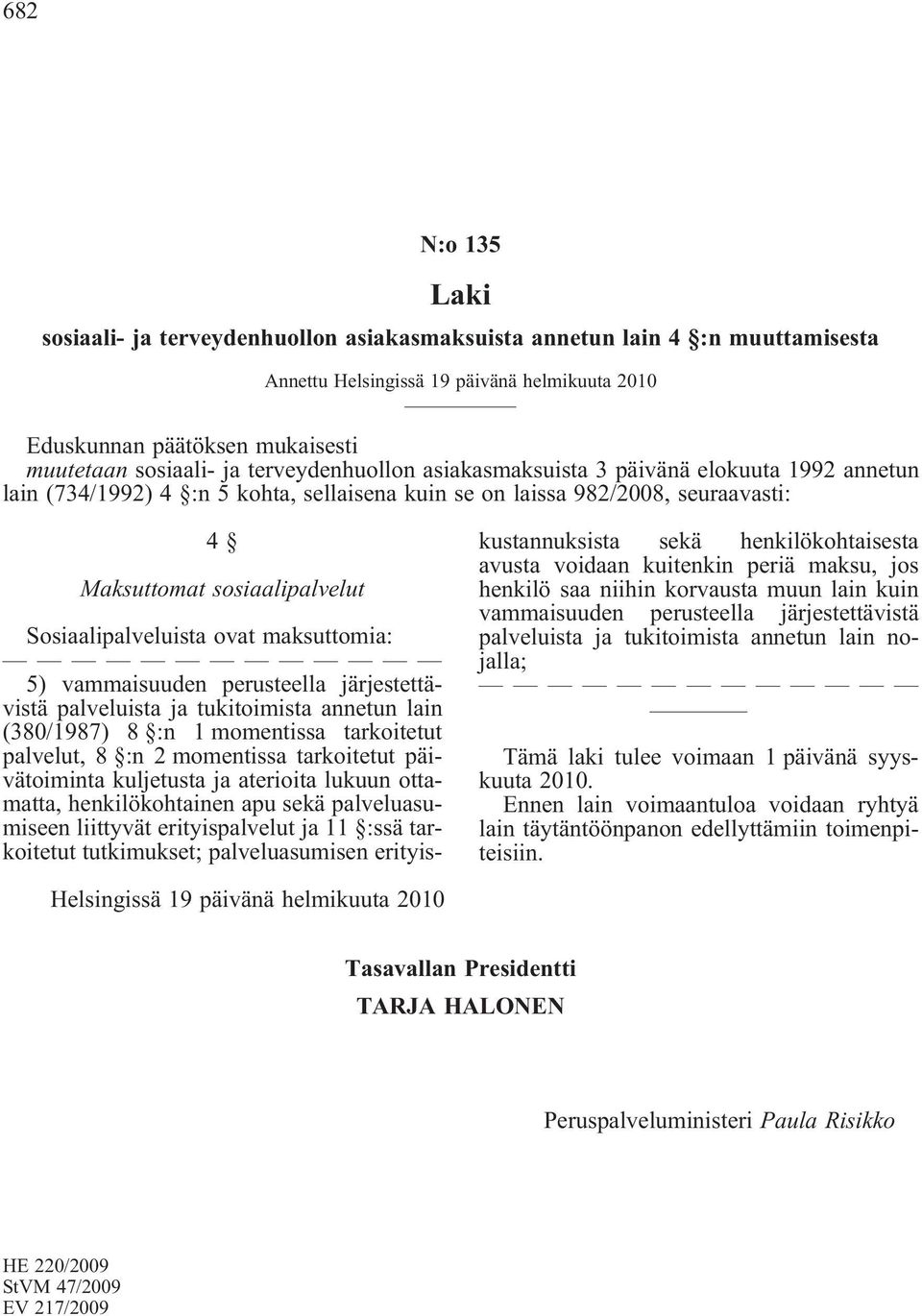 ovat maksuttomia: 5) vammaisuuden perusteella järjestettävistä palveluista ja tukitoimista annetun lain (380/1987) 8 :n 1 momentissa tarkoitetut palvelut, 8 :n 2 momentissa tarkoitetut päivätoiminta