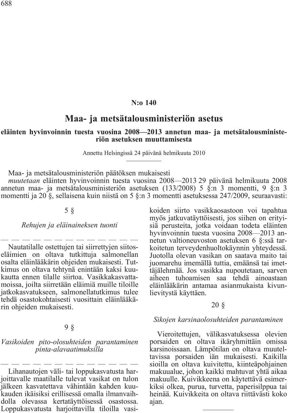 asetuksen (133/2008) 5 :n 3 momentti, 9 :n 3 momentti ja 20, sellaisena kuin niistä on 5 :n 3 momentti asetuksessa 247/2009, seuraavasti: 5 Rehujen ja eläinaineksen tuonti Nautatilalle ostettujen tai