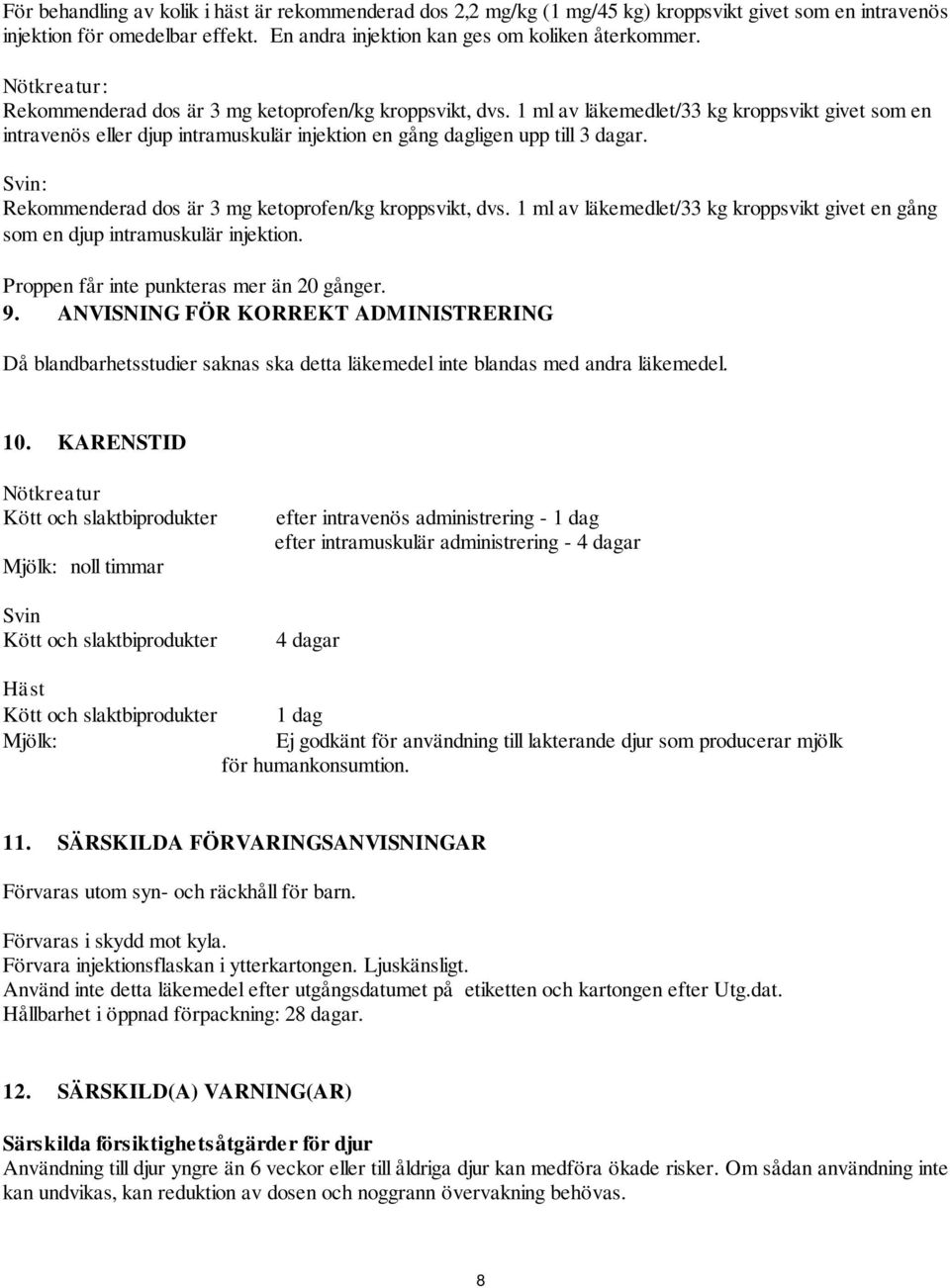 Svin: Rekommenderad dos är 3 mg ketoprofen/kg kroppsvikt, dvs. 1 ml av läkemedlet/33 kg kroppsvikt givet en gång som en djup intramuskulär injektion. Proppen får inte punkteras mer än 20 gånger. 9.