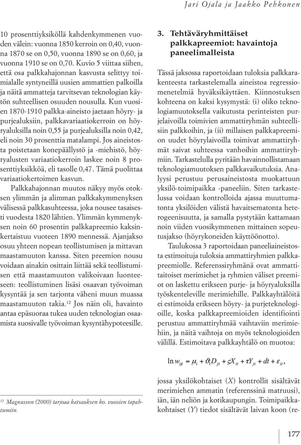 Kun vuosien 1870-1910 palkka-aineisto jaetaan höyry- ja purjealuksiin, palkkavariaatiokerroin on höyryaluksilla noin 0,55 ja purjealuksilla noin 0,42, eli noin 30 prosenttia matalampi.