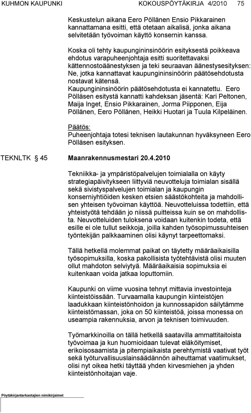 Koska oli tehty kaupungininsinöörin esityksestä poikkeava ehdotus va rapu heenjohtaja esitti suoritettavaksi kättennostoäänestyksen ja teki seu raa van äänestysesityksen: Ne, jotka kannattavat