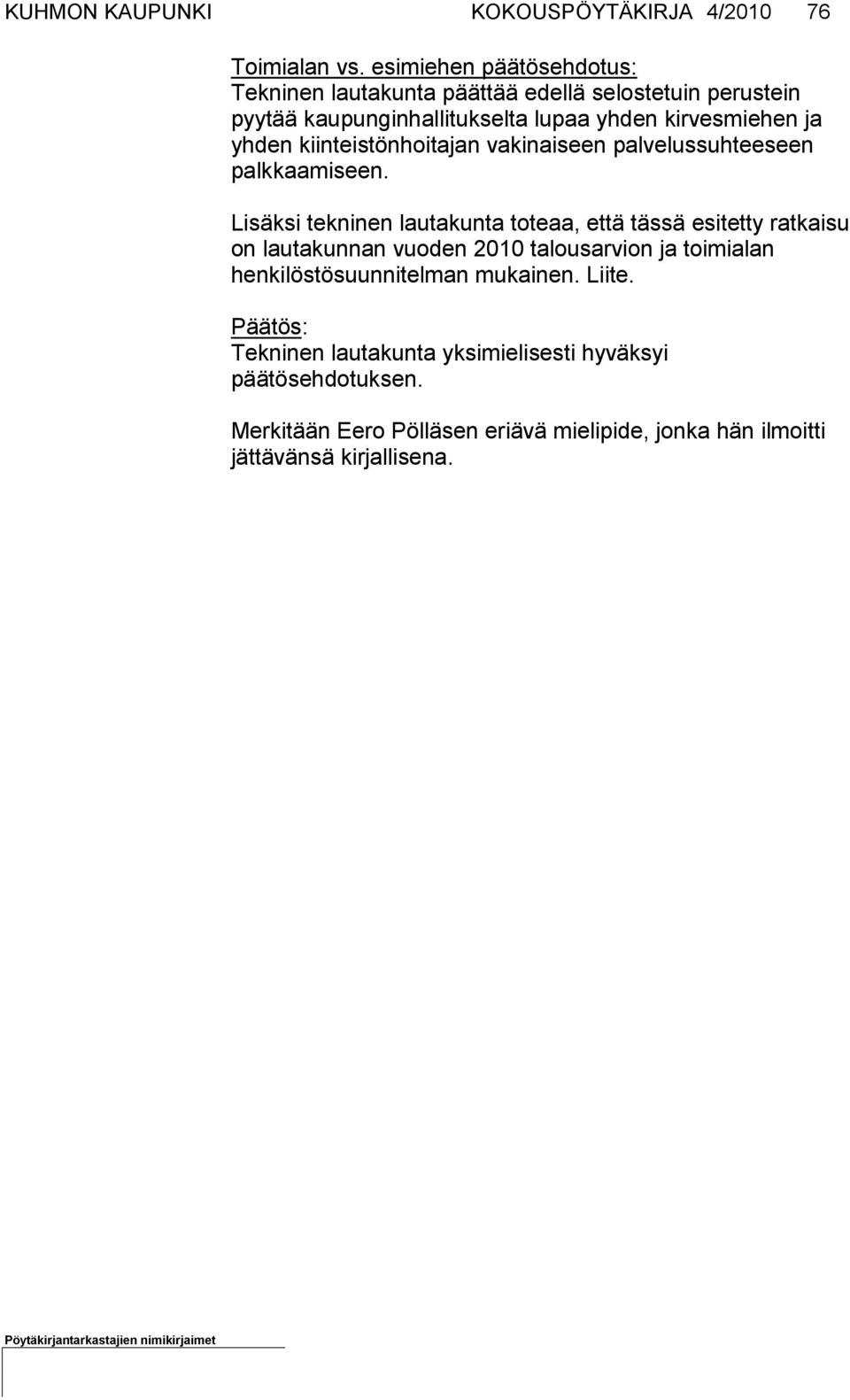 Lisäksi tekninen lautakunta toteaa, että tässä esitetty ratkaisu on lauta kunnan vuoden 2010 talousarvion ja toimialan