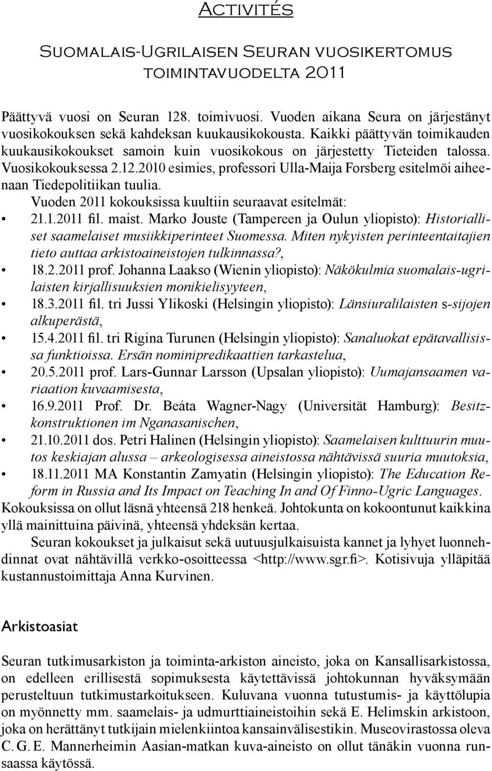 2010 esimies, professori Ulla-Maija Forsberg esitelmöi aiheenaan Tiedepolitiikan tuulia. Vuoden 2011 kokouksissa kuultiin seuraavat esitelmät: 21.1.2011 fil. maist.