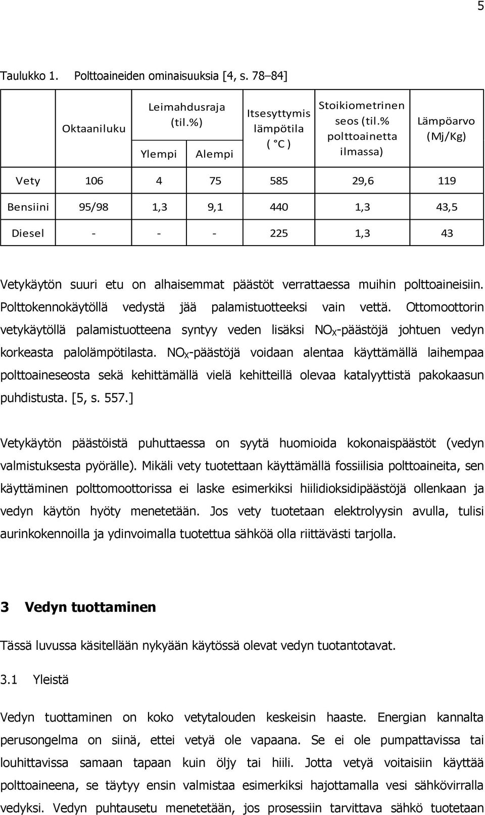 polttoaineisiin. Polttokennokäytöllä vedystä jää palamistuotteeksi vain vettä. Ottomoottorin vetykäytöllä palamistuotteena syntyy veden lisäksi NO X -päästöjä johtuen vedyn korkeasta palolämpötilasta.