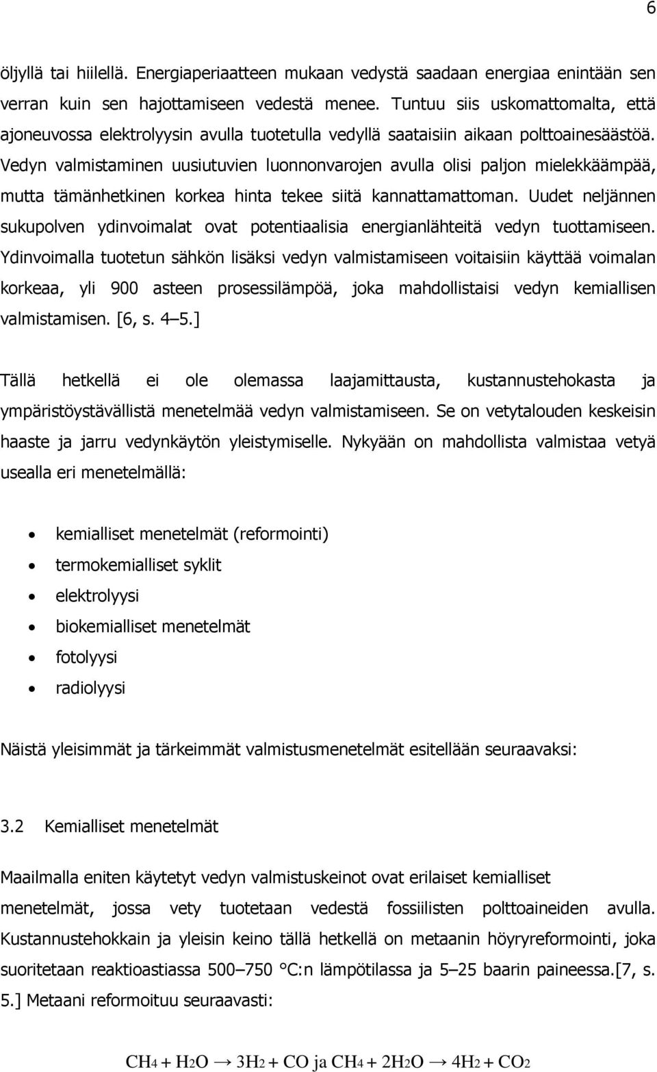 Vedyn valmistaminen uusiutuvien luonnonvarojen avulla olisi paljon mielekkäämpää, mutta tämänhetkinen korkea hinta tekee siitä kannattamattoman.