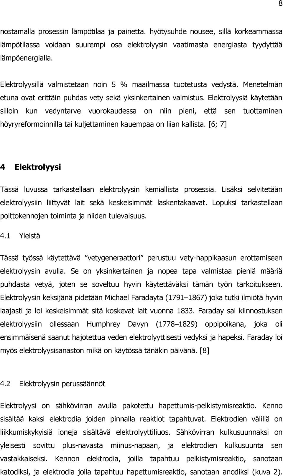 Elektrolyysiä käytetään silloin kun vedyntarve vuorokaudessa on niin pieni, että sen tuottaminen höyryreformoinnilla tai kuljettaminen kauempaa on liian kallista.