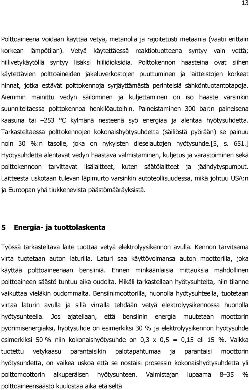 Polttokennon haasteina ovat siihen käytettävien polttoaineiden jakeluverkostojen puuttuminen ja laitteistojen korkeat hinnat, jotka estävät polttokennoja syrjäyttämästä perinteisiä