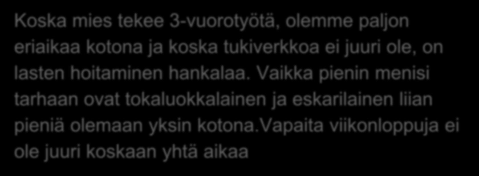 Työtä ja perhe-elämää 24/7 Koska mies tekee 3-vuorotyötä, olemme paljon eriaikaa kotona ja koska tukiverkkoa ei juuri ole, on lasten hoitaminen hankalaa.