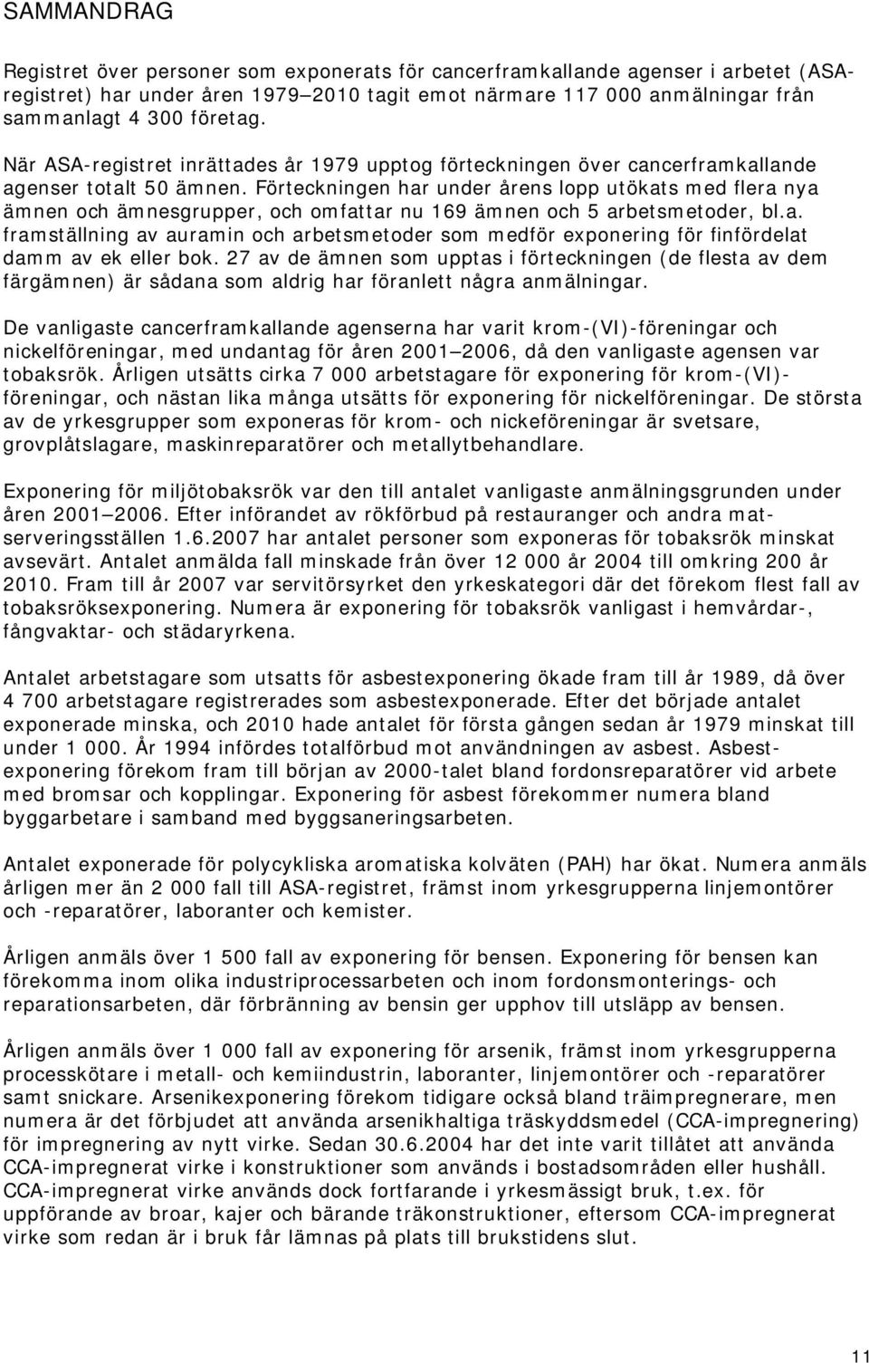 Förteckningen har under årens lopp utökats med flera nya ämnen och ämnesgrupper, och omfattar nu 169 ämnen och 5 arbetsmetoder, bl.a. framställning av auramin och arbetsmetoder som medför exponering för finfördelat damm av ek eller bok.
