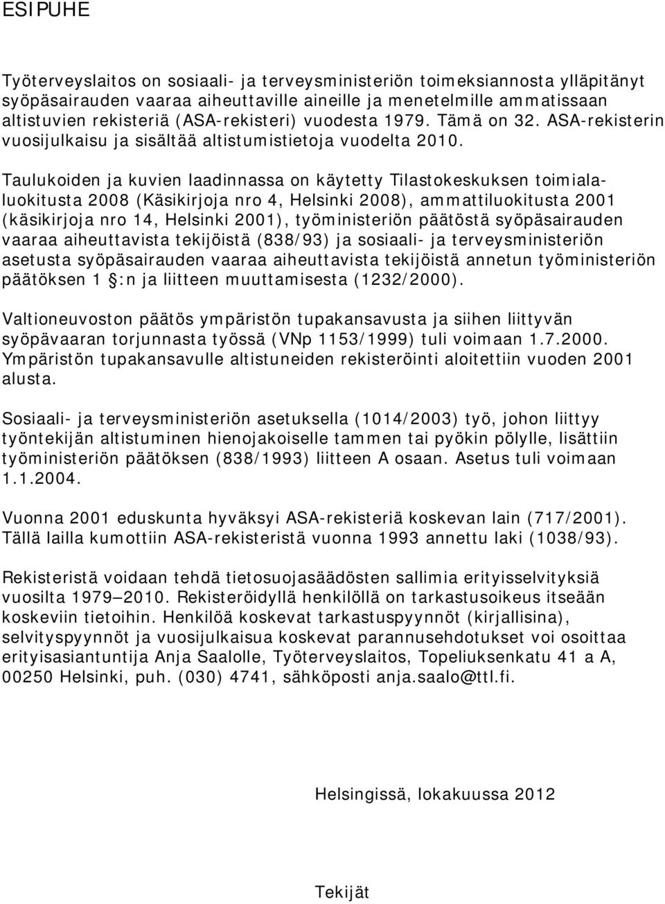 Taulukoiden ja kuvien laadinnassa on käytetty Tilastokeskuksen toimialaluokitusta 2008 (Käsikirjoja nro 4, Helsinki 2008), ammattiluokitusta 2001 (käsikirjoja nro 14, Helsinki 2001), työministeriön