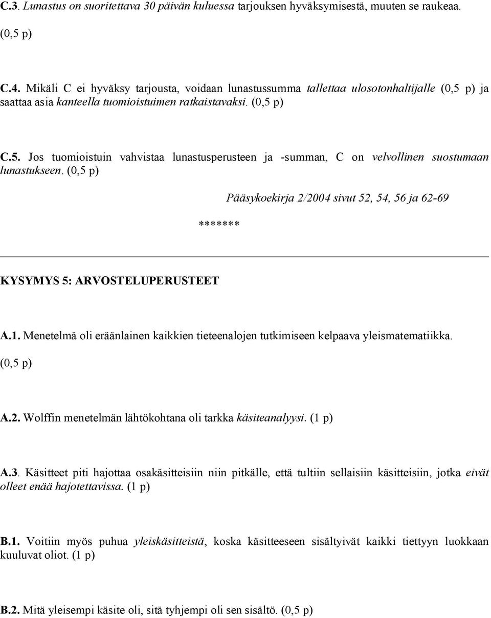 (0,5 p) Pääsykoekirja 2/2004 sivut 52, 54, 56 ja 62 69 KYSYMYS 5: ARVOSTELUPERUSTEET A.1. Menetelmä oli eräänlainen kaikkien tieteenalojen tutkimiseen kelpaava yleismatematiikka. (0,5 p) A.2. Wolffin menetelmän lähtökohtana oli tarkka käsiteanalyysi.