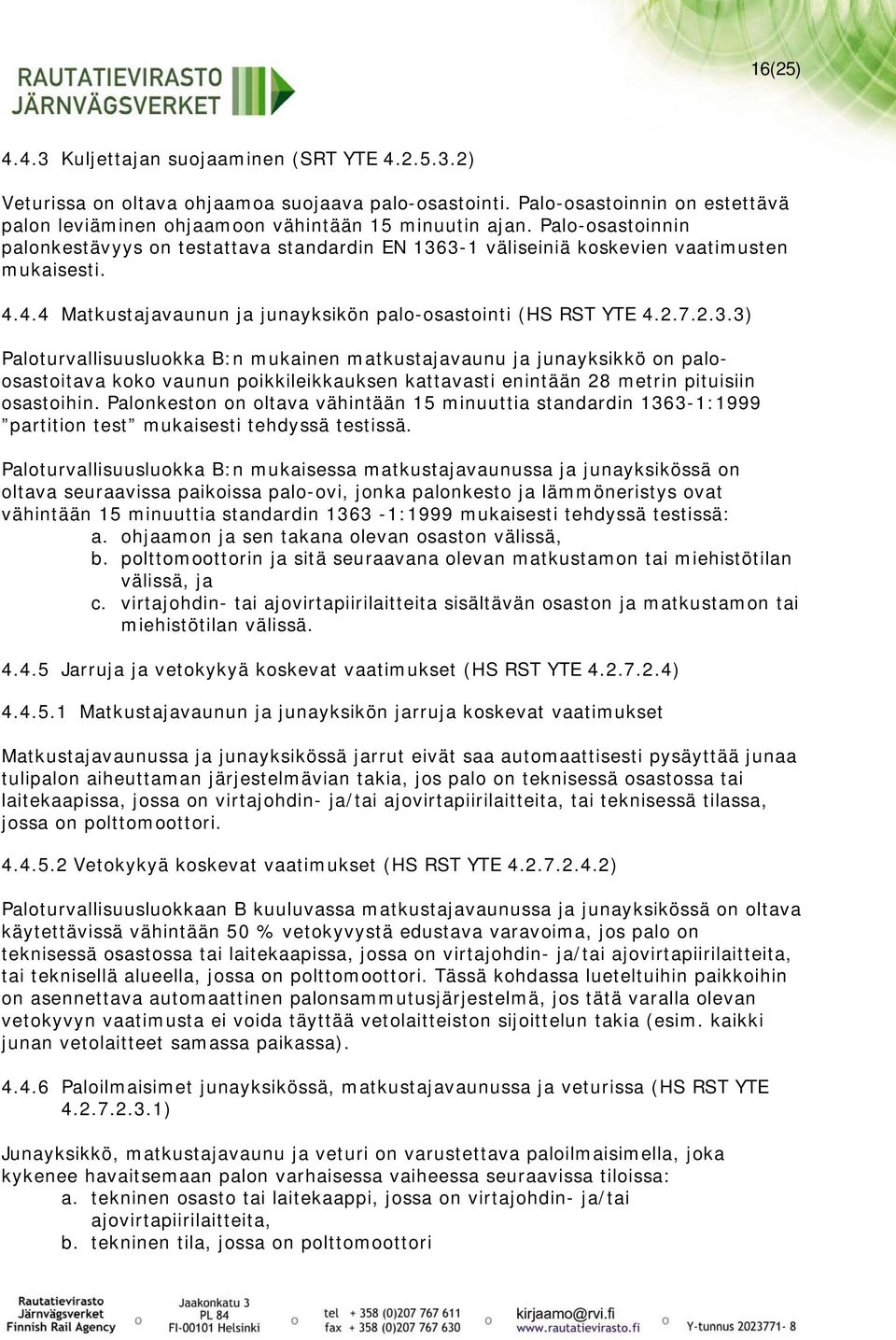 3-1 väliseiniä koskevien vaatimusten mukaisesti. 4.4.4 Matkustajavaunun ja junayksikön palo-osastointi (HS RST YTE 4.2.7.2.3.3) Paloturvallisuusluokka B:n mukainen matkustajavaunu ja junayksikkö on paloosastoitava koko vaunun poikkileikkauksen kattavasti enintään 28 metrin pituisiin osastoihin.