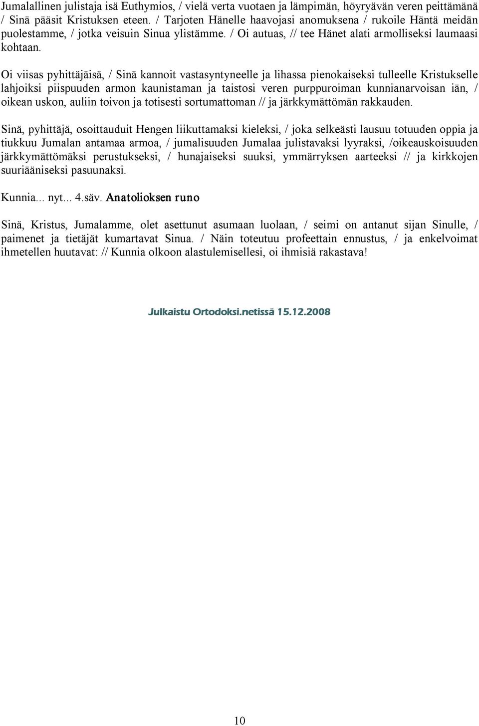 Oi viisas pyhittäjäisä, / Sinä kannoit vastasyntyneelle ja lihassa pienokaiseksi tulleelle Kristukselle lahjoiksi piispuuden armon kaunistaman ja taistosi veren purppuroiman kunnianarvoisan iän, /