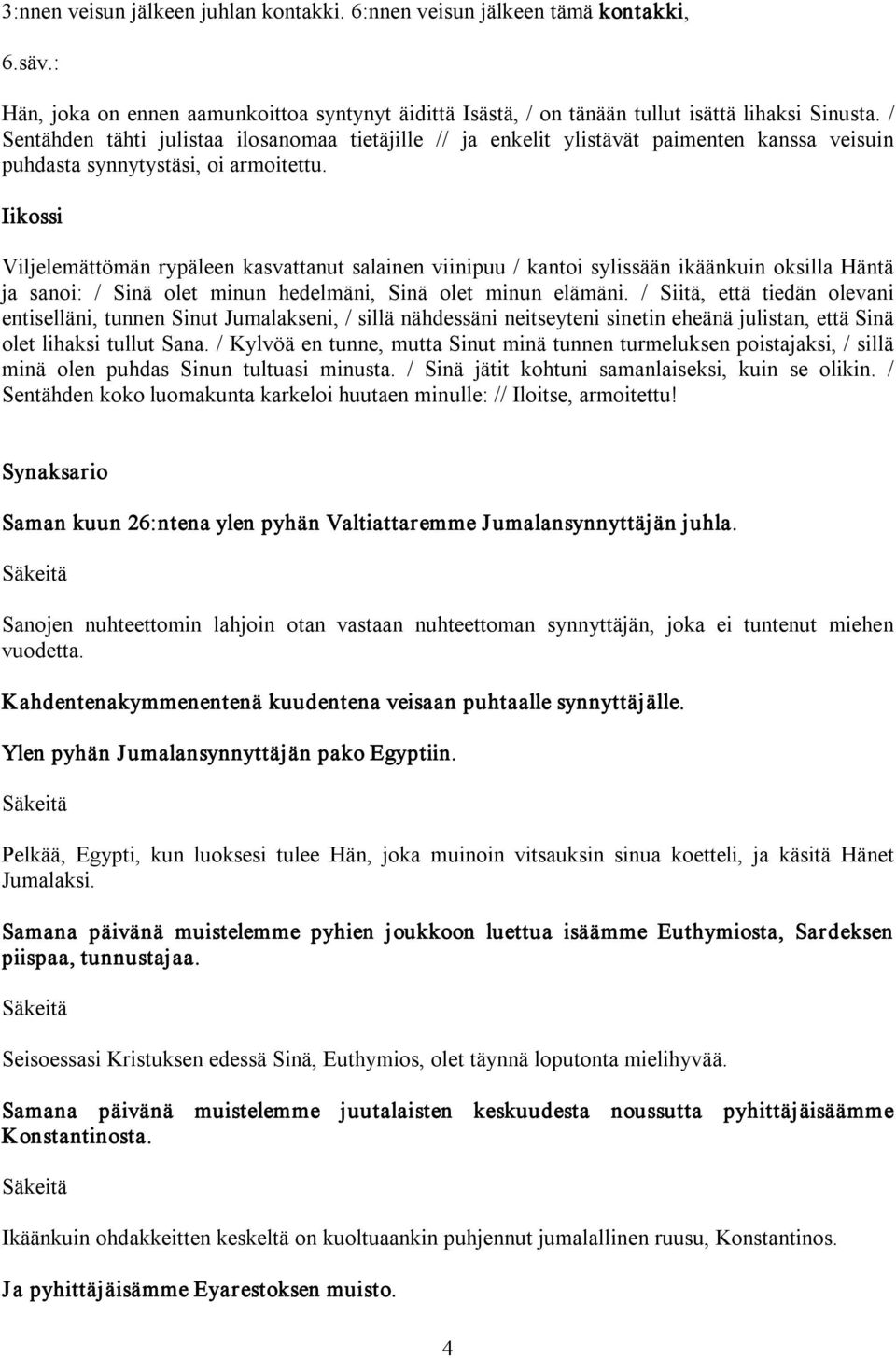 Iikossi Viljelemättömän rypäleen kasvattanut salainen viinipuu / kantoi sylissään ikäänkuin oksilla Häntä ja sanoi: / Sinä olet minun hedelmäni, Sinä olet minun elämäni.