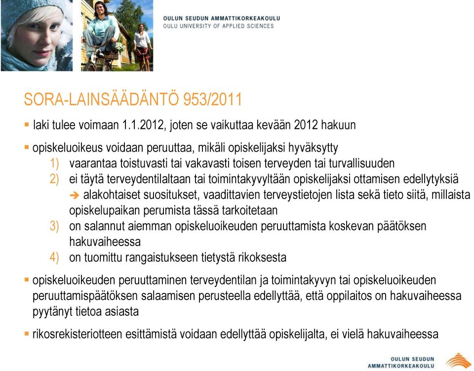 1.2012, joten se vaikuttaa kevään 2012 hakuun opiskeluoikeus voidaan peruuttaa, mikäli opiskelijaksi hyväksytty 1) vaarantaa toistuvasti tai vakavasti toisen terveyden tai turvallisuuden 2) ei täytä