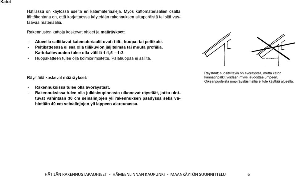 - Kattokaltevuuden tulee olla välillä 1:1,5 1:2. - Huopakatteen tulee olla kolmiorimoitettu. Palahuopaa ei sallita. Räystäitä koskevat määräykset: - Rakennuksissa tulee olla avoräystäät.