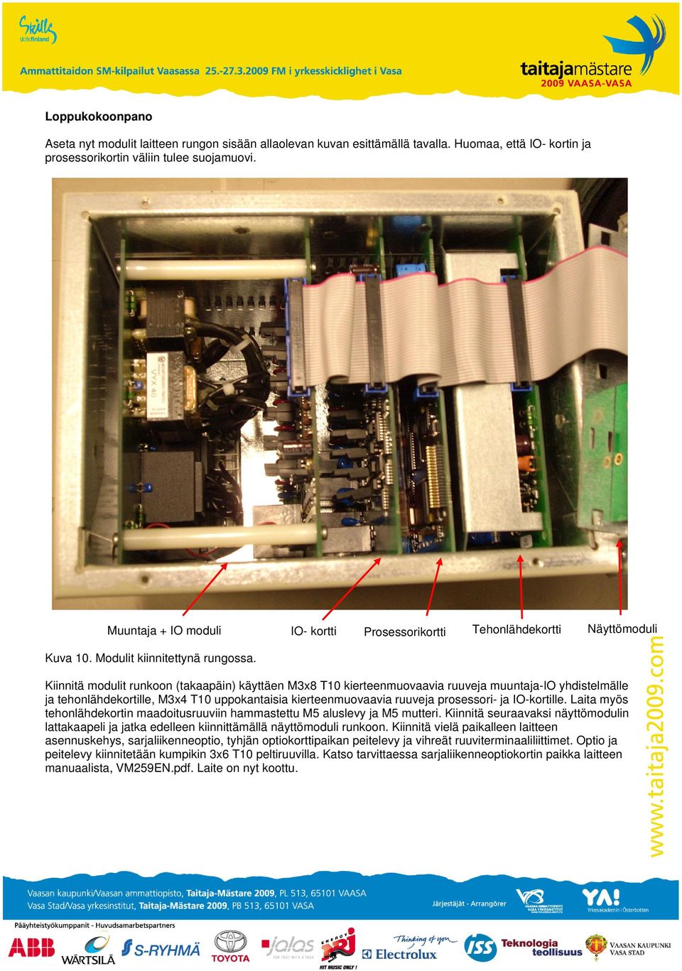 Kiinnitä modulit runkoon (takaapäin) käyttäen M3x8 T10 kierteenmuovaavia ruuveja muuntaja-io yhdistelmälle ja tehonlähdekortille, M3x4 T10 uppokantaisia kierteenmuovaavia ruuveja prosessori- ja