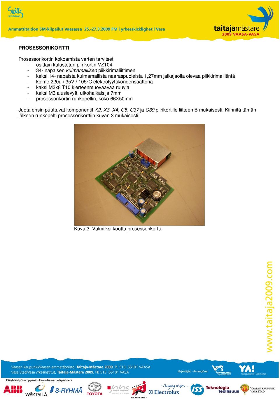 kierteenmuovaavaa ruuvia - kaksi M3 aluslevyä, ulkohalkaisija 7mm - prosessorikortin runkopellin, koko 66X50mm Juota ensin puuttuvat komponentit X2, X3, X4, C5,