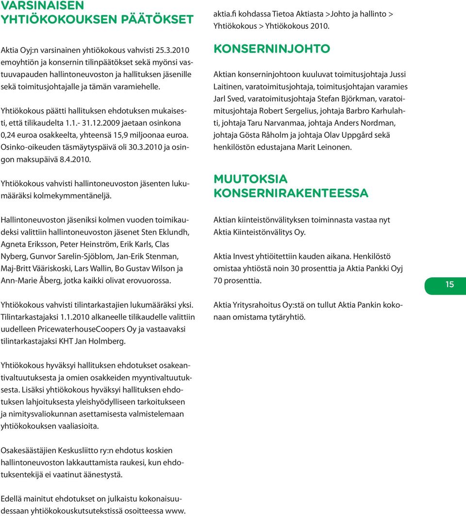 Yhtiökokous päätti hallituksen ehdotuksen mukaisesti, että tilikaudelta 1.1.- 31.12.2009 jaetaan osinkona 0,24 euroa osakkeelta, yhteensä 15,9 miljoonaa euroa. Osinko-oikeuden täsmäytyspäivä oli 30.3.2010 ja osingon maksupäivä 8.