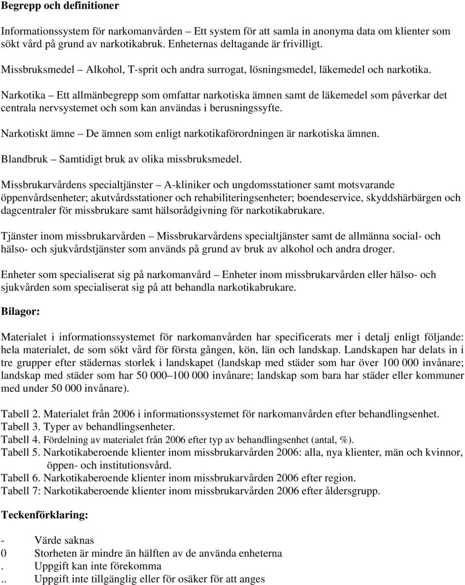 Narkotika Ett allmänbegrepp som omfattar narkotiska ämnen samt de läkemedel som påverkar det centrala nervsystemet och som kan användas i berusningssyfte.