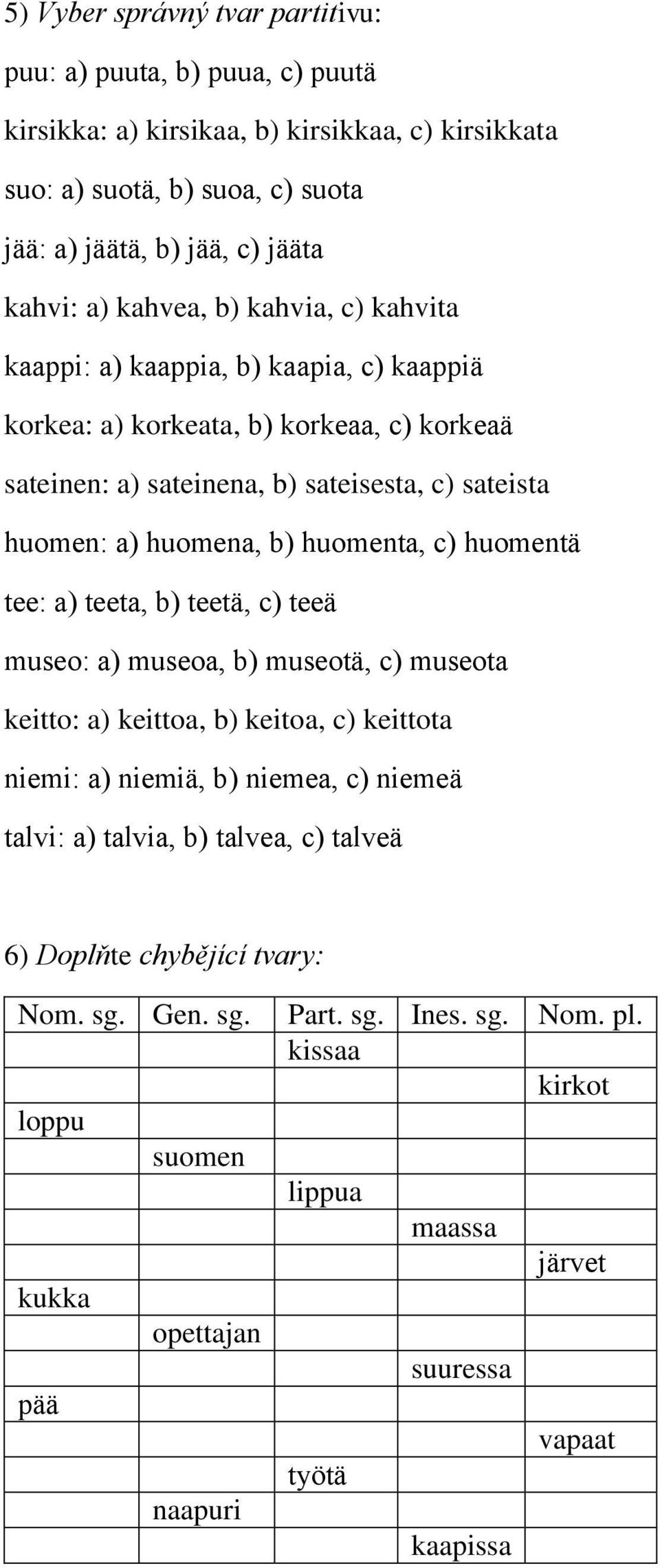 huomenta, c) huomentä tee: a) teeta, b) teetä, c) teeä museo: a) museoa, b) museotä, c) museota keitto: a) keittoa, b) keitoa, c) keittota niemi: a) niemiä, b) niemea, c) niemeä talvi: a)