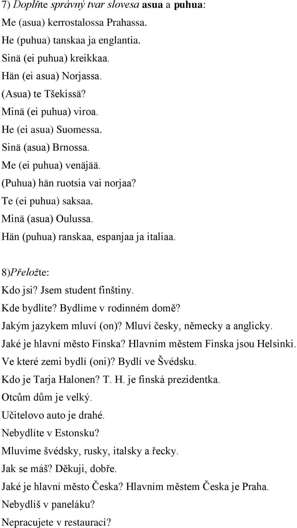 Hän (puhua) ranskaa, espanjaa ja italiaa. 8)Přeložte: Kdo jsi? Jsem student finštiny. Kde bydlíte? Bydlíme v rodinném domě? Jakým jazykem mluví (on)? Mluví česky, německy a anglicky.