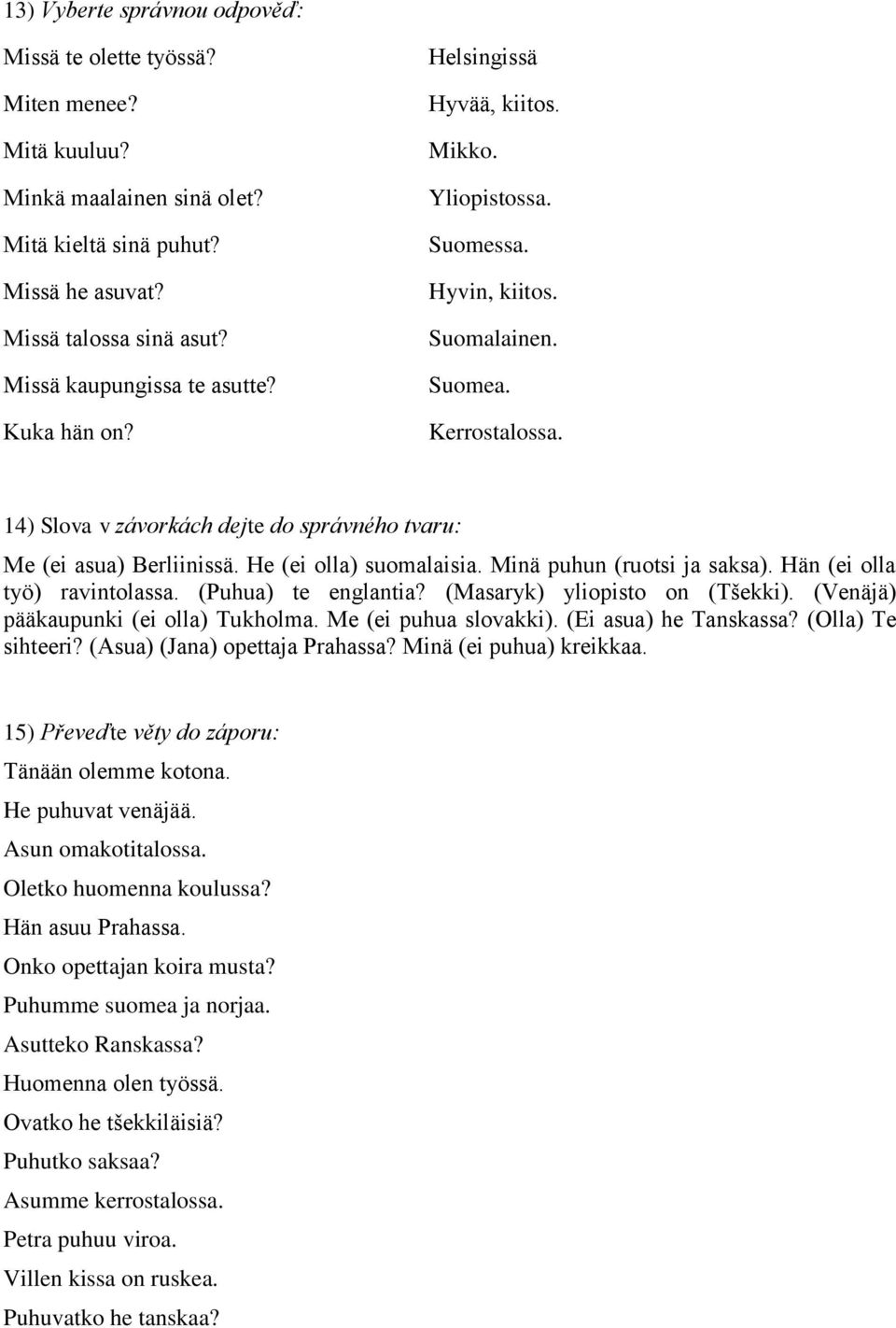 14) Slova v závorkách dejte do správného tvaru: Me (ei asua) Berliinissä. He (ei olla) suomalaisia. Minä puhun (ruotsi ja saksa). Hän (ei olla työ) ravintolassa. (Puhua) te englantia?