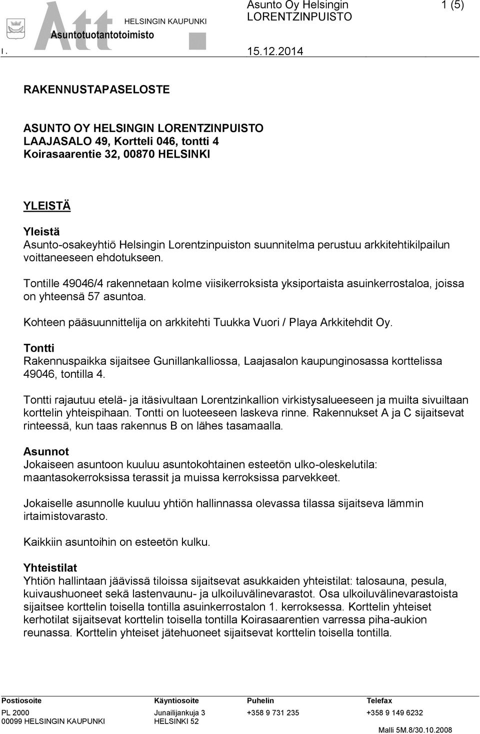 Kohteen pääsuunnittelija on arkkitehti Tuukka Vuori / Playa Arkkitehdit Oy. Tontti Rakennuspaikka sijaitsee Gunillankalliossa, Laajasalon kaupunginosassa korttelissa 49046, tontilla 4.