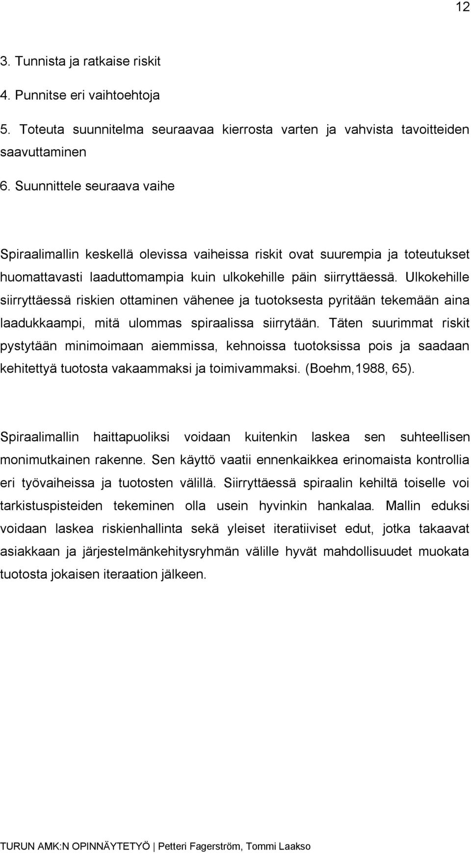 Ulkokehille siirryttäessä riskien ottaminen vähenee ja tuotoksesta pyritään tekemään aina laadukkaampi, mitä ulommas spiraalissa siirrytään.